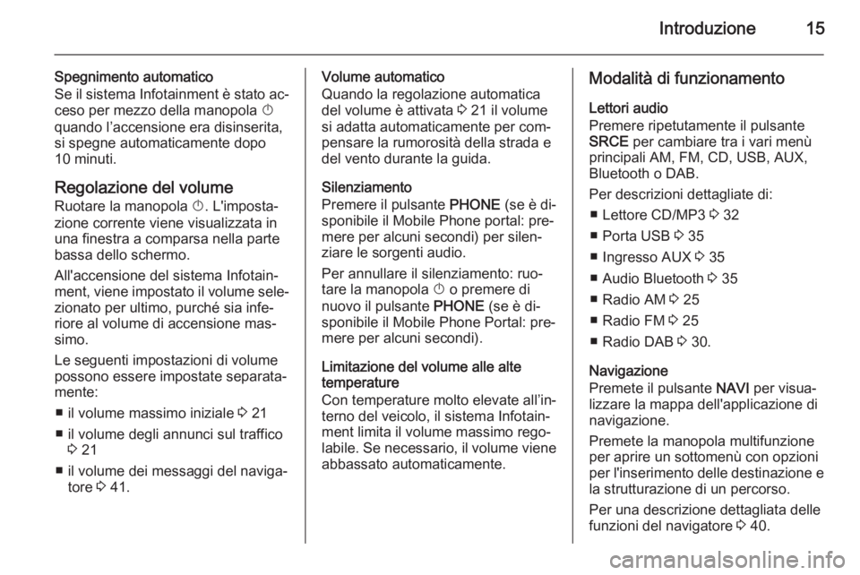OPEL CASCADA 2015  Manuale del sistema Infotainment (in Italian) Introduzione15
Spegnimento automatico
Se il sistema Infotainment è stato ac‐ ceso per mezzo della manopola  X
quando l’accensione era disinserita,
si spegne automaticamente dopo 10 minuti.
Regola