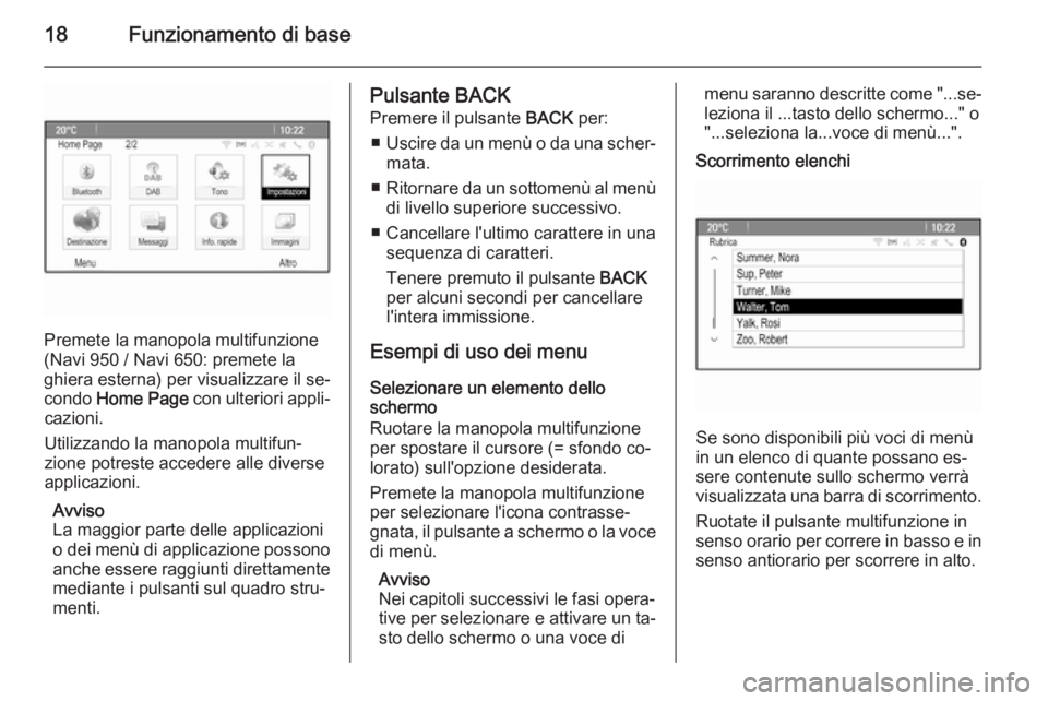 OPEL CASCADA 2015 Manuale del sistema Infotainment (in Italian) 18Funzionamento di base
Premete la manopola multifunzione
(Navi 950 / Navi 650: premete la
ghiera esterna) per visualizzare il se‐
condo Home Page con ulteriori appli‐
cazioni.
Utilizzando la ma OPEL CASCADA 2015 Manuale del sistema Infotainment (in Italian) 18Funzionamento di base
Premete la manopola multifunzione
(Navi 950 / Navi 650: premete la
ghiera esterna) per visualizzare il se‐
condo Home Page con ulteriori appli‐
cazioni.
Utilizzando la ma