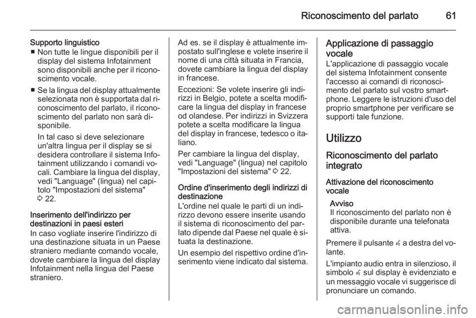 OPEL CASCADA 2015 Manuale del sistema Infotainment (in Italian) Riconoscimento del parlato61
Supporto linguistico■ Non tutte le lingue disponibili per il display del sistema Infotainment
sono disponibili anche per il ricono‐
scimento vocale.
■ Se la lingua d OPEL CASCADA 2015 Manuale del sistema Infotainment (in Italian) Riconoscimento del parlato61
Supporto linguistico■ Non tutte le lingue disponibili per il display del sistema Infotainment
sono disponibili anche per il ricono‐
scimento vocale.
■ Se la lingua d