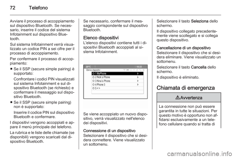 OPEL CASCADA 2015  Manuale del sistema Infotainment (in Italian) 72Telefono
Avviare il processo di accoppiamentosul dispositivo Bluetooth. Se neces‐
sario, inserire il codice del sistema
Infotainment sul dispositivo Blue‐
tooth.
Sul sistema Infotainment verrà 