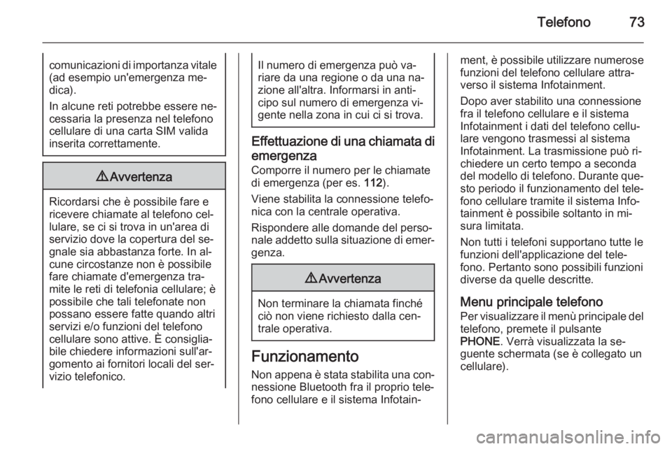 OPEL CASCADA 2015  Manuale del sistema Infotainment (in Italian) Telefono73comunicazioni di importanza vitale(ad esempio un'emergenza me‐dica).
In alcune reti potrebbe essere ne‐
cessaria la presenza nel telefono
cellulare di una carta SIM valida
inserita c