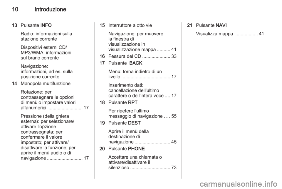 OPEL CASCADA 2015 Manuale del sistema Infotainment (in Italian) 10Introduzione
13Pulsante INFO
Radio: informazioni sulla
stazione corrente
Dispositivi esterni CD/
MP3/WMA: informazioni
sul brano corrente
Navigazione:
informazioni, ad es. sulla
posizione corrente
OPEL CASCADA 2015 Manuale del sistema Infotainment (in Italian) 10Introduzione
13Pulsante INFO
Radio: informazioni sulla
stazione corrente
Dispositivi esterni CD/
MP3/WMA: informazioni
sul brano corrente
Navigazione:
informazioni, ad es. sulla
posizione corrente