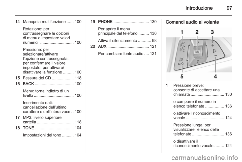 OPEL CASCADA 2015 Manuale del sistema Infotainment (in Italian) Introduzione97
14Manopola multifunzione ......100
Rotazione: per
contrassegnare le opzioni
di menu o impostare valori
numerici ............................. 100
Pressione: per
selezionare/attivare
l& OPEL CASCADA 2015 Manuale del sistema Infotainment (in Italian) Introduzione97
14Manopola multifunzione ......100
Rotazione: per
contrassegnare le opzioni
di menu o impostare valori
numerici ............................. 100
Pressione: per
selezionare/attivare
l&