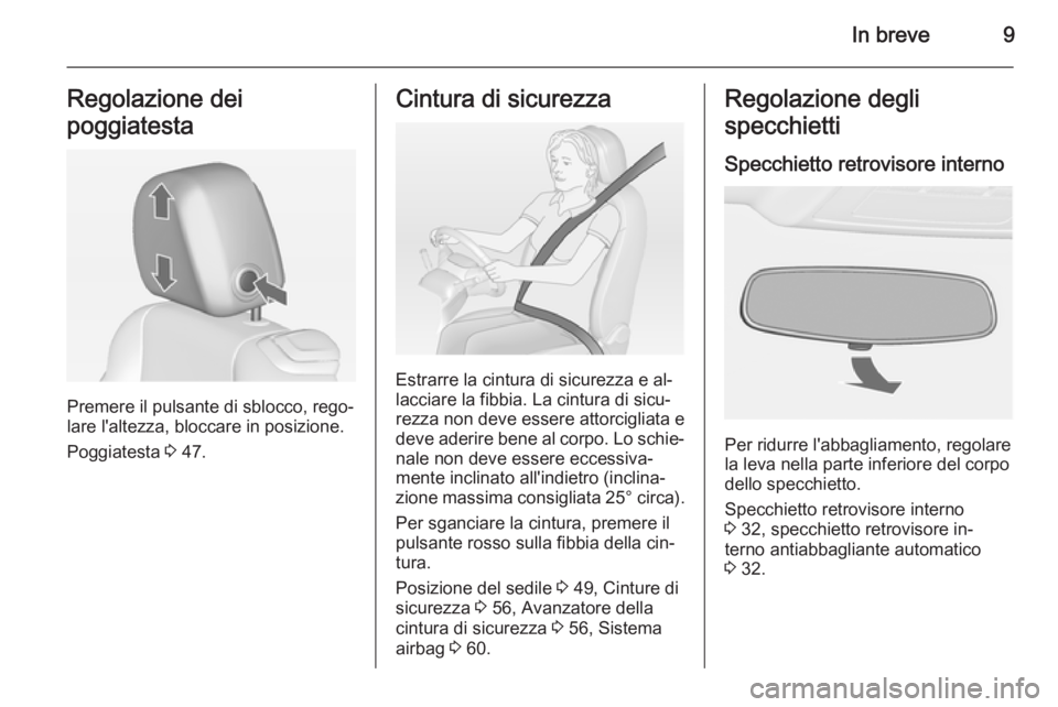 OPEL CASCADA 2015  Manuale di uso e manutenzione (in Italian) In breve9Regolazione dei
poggiatesta
Premere il pulsante di sblocco, rego‐
lare l'altezza, bloccare in posizione.
Poggiatesta  3 47.
Cintura di sicurezza
Estrarre la cintura di sicurezza e al‐