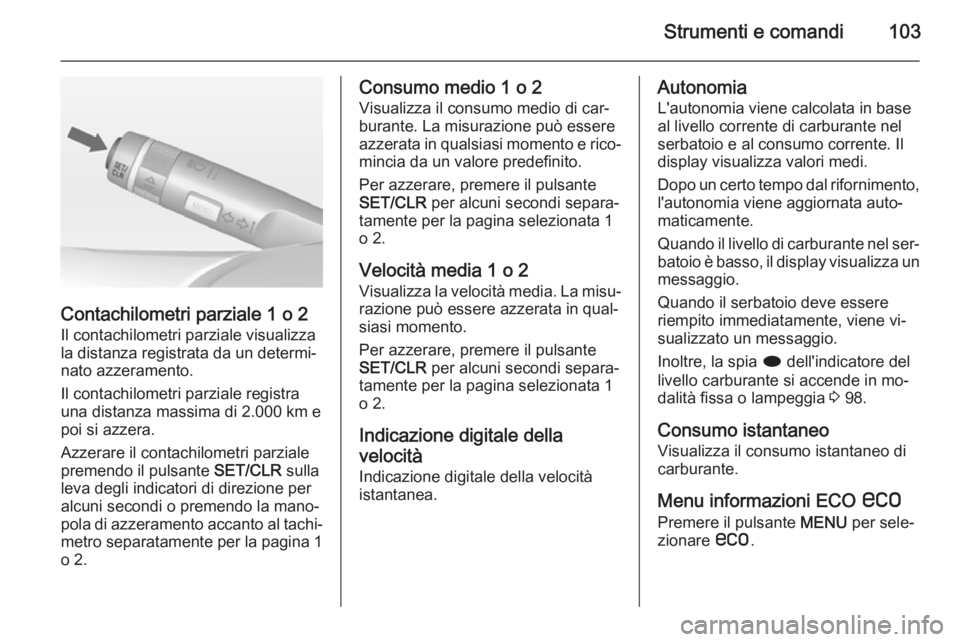 OPEL CASCADA 2015  Manuale di uso e manutenzione (in Italian) Strumenti e comandi103
Contachilometri parziale 1 o 2
Il contachilometri parziale visualizza
la distanza registrata da un determi‐ nato azzeramento.
Il contachilometri parziale registra
una distanza
