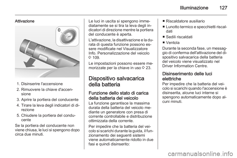 OPEL CASCADA 2015 Manuale di uso e manutenzione (in Italian) Illuminazione127
Attivazione
1. Disinserire l'accensione
2. Rimuovere la chiave d'accen‐ sione
3. Aprire la portiera del conducente 4. Tirare la leva degli indicatori di di‐
rezione
5. Chi OPEL CASCADA 2015 Manuale di uso e manutenzione (in Italian) Illuminazione127
Attivazione
1. Disinserire l'accensione
2. Rimuovere la chiave d'accen‐ sione
3. Aprire la portiera del conducente 4. Tirare la leva degli indicatori di di‐
rezione
5. Chi