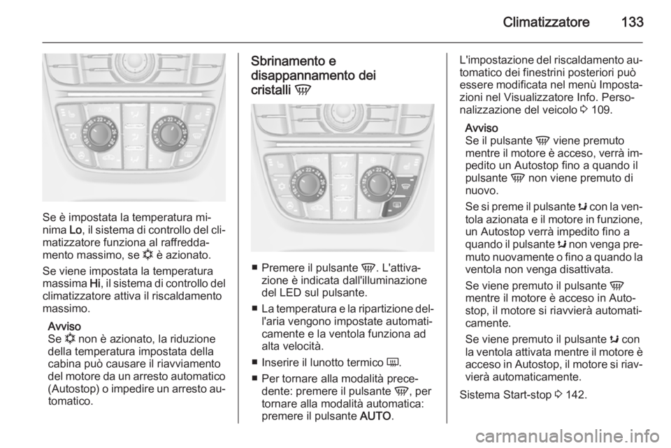 OPEL CASCADA 2015 Manuale di uso e manutenzione (in Italian) Climatizzatore133
Se è impostata la temperatura mi‐
nima Lo, il sistema di controllo del cli‐
matizzatore funziona al raffredda‐
mento massimo, se n è azionato.
Se viene impostata la tempera OPEL CASCADA 2015 Manuale di uso e manutenzione (in Italian) Climatizzatore133
Se è impostata la temperatura mi‐
nima Lo, il sistema di controllo del cli‐
matizzatore funziona al raffredda‐
mento massimo, se n è azionato.
Se viene impostata la tempera