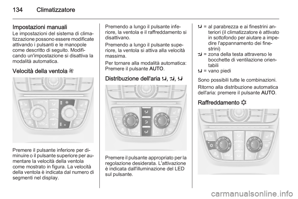 OPEL CASCADA 2015  Manuale di uso e manutenzione (in Italian) 134Climatizzatore
Impostazioni manualiLe impostazioni del sistema di clima‐
tizzazione possono essere modificate
attivando i pulsanti e le manopole
come descritto di seguito. Modifi‐
cando un'