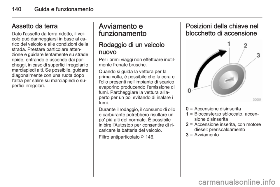 OPEL CASCADA 2015 Manuale di uso e manutenzione (in Italian) 140Guida e funzionamentoAssetto da terra
Dato l'assetto da terra ridotto, il vei‐
colo può danneggiarsi in base al ca‐
rico del veicolo e alle condizioni della strada. Prestare particolare at OPEL CASCADA 2015 Manuale di uso e manutenzione (in Italian) 140Guida e funzionamentoAssetto da terra
Dato l'assetto da terra ridotto, il vei‐
colo può danneggiarsi in base al ca‐
rico del veicolo e alle condizioni della strada. Prestare particolare at
