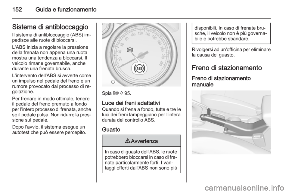OPEL CASCADA 2015 Manuale di uso e manutenzione (in Italian) 152Guida e funzionamentoSistema di antibloccaggio
Il sistema di antibloccaggio (ABS) im‐ pedisce alle ruote di bloccarsi.
L'ABS inizia a regolare la pressione
della frenata non appena una ruota
OPEL CASCADA 2015 Manuale di uso e manutenzione (in Italian) 152Guida e funzionamentoSistema di antibloccaggio
Il sistema di antibloccaggio (ABS) im‐ pedisce alle ruote di bloccarsi.
L'ABS inizia a regolare la pressione
della frenata non appena una ruota