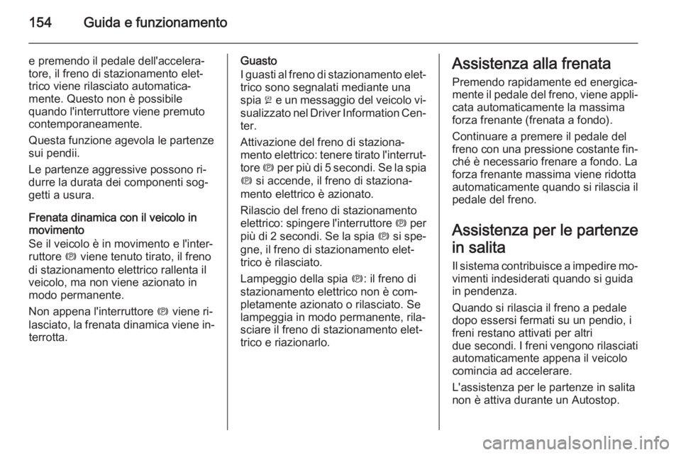 OPEL CASCADA 2015 Manuale di uso e manutenzione (in Italian) 154Guida e funzionamento
e premendo il pedale dell'accelera‐
tore, il freno di stazionamento elet‐
trico viene rilasciato automatica‐
mente. Questo non è possibile
quando l'interruttore OPEL CASCADA 2015 Manuale di uso e manutenzione (in Italian) 154Guida e funzionamento
e premendo il pedale dell'accelera‐
tore, il freno di stazionamento elet‐
trico viene rilasciato automatica‐
mente. Questo non è possibile
quando l'interruttore