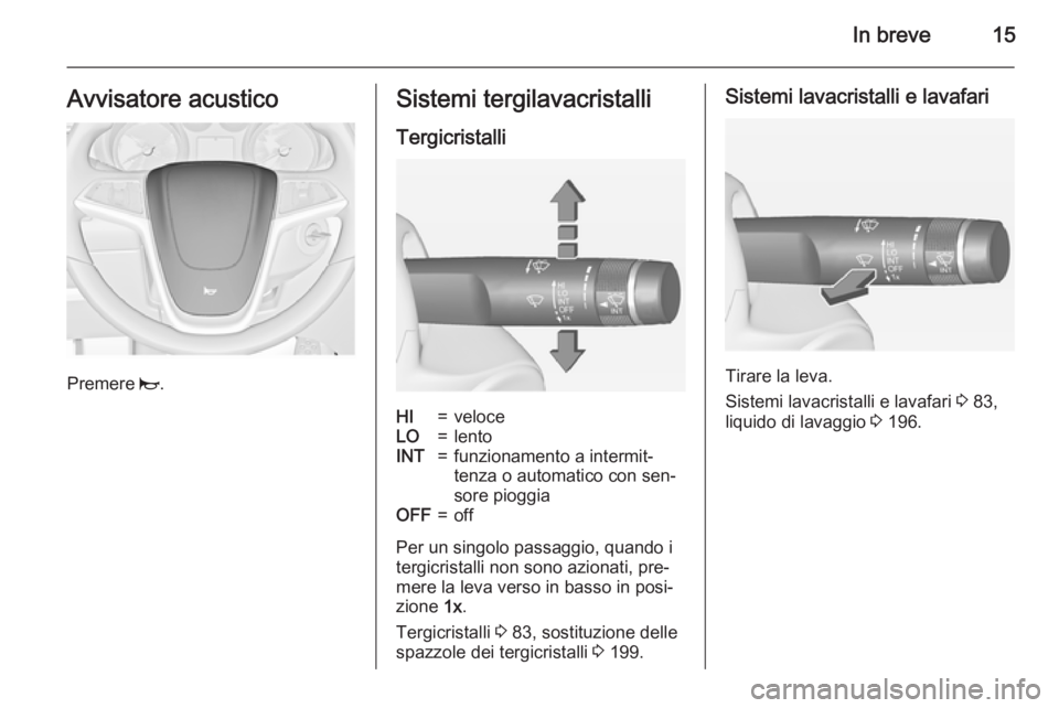 OPEL CASCADA 2015  Manuale di uso e manutenzione (in Italian) In breve15Avvisatore acustico
Premere j.
Sistemi tergilavacristalli
TergicristalliHI=veloceLO=lentoINT=funzionamento a intermit‐
tenza o automatico con sen‐
sore pioggiaOFF=off
Per un singolo pass
