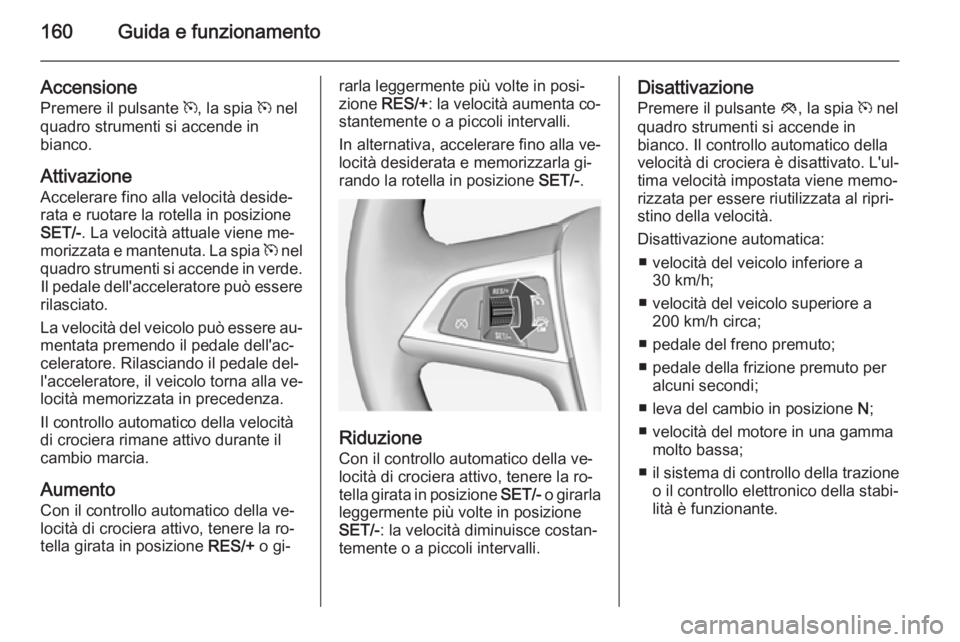 OPEL CASCADA 2015 Manuale di uso e manutenzione (in Italian) 160Guida e funzionamento
Accensione
Premere il pulsante m, la spia m nel
quadro strumenti si accende in bianco.
Attivazione
Accelerare fino alla velocità deside‐
rata e ruotare la rotella in posi OPEL CASCADA 2015 Manuale di uso e manutenzione (in Italian) 160Guida e funzionamento
Accensione
Premere il pulsante m, la spia m nel
quadro strumenti si accende in bianco.
Attivazione
Accelerare fino alla velocità deside‐
rata e ruotare la rotella in posi