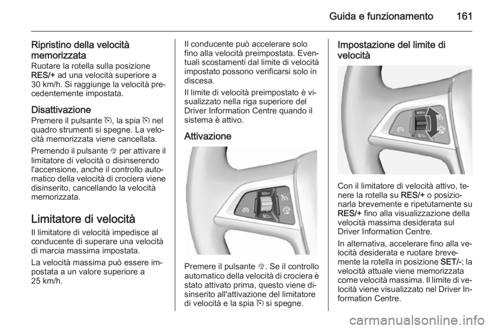 OPEL CASCADA 2015 Manuale di uso e manutenzione (in Italian) Guida e funzionamento161
Ripristino della velocità
memorizzata
Ruotare la rotella sulla posizione
RES/+ ad una velocità superiore a
30 km/h . Si raggiunge la velocità pre‐
cedentemente impostata OPEL CASCADA 2015 Manuale di uso e manutenzione (in Italian) Guida e funzionamento161
Ripristino della velocità
memorizzata
Ruotare la rotella sulla posizione
RES/+ ad una velocità superiore a
30 km/h . Si raggiunge la velocità pre‐
cedentemente impostata