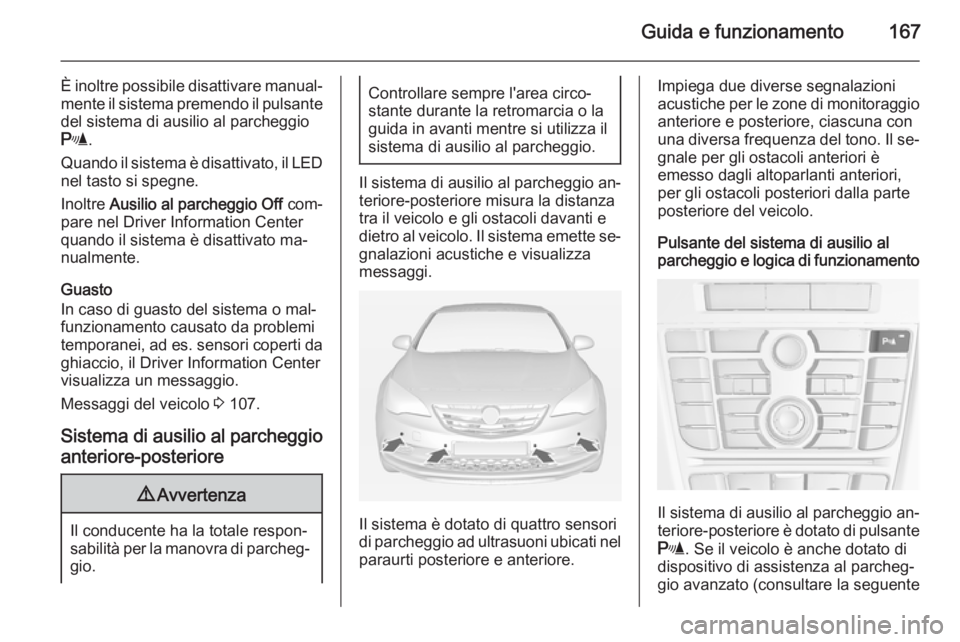 OPEL CASCADA 2015 Manuale di uso e manutenzione (in Italian) Guida e funzionamento167
È inoltre possibile disattivare manual‐mente il sistema premendo il pulsante
del sistema di ausilio al parcheggio
r .
Quando il sistema è disattivato, il LED
nel tasto si OPEL CASCADA 2015 Manuale di uso e manutenzione (in Italian) Guida e funzionamento167
È inoltre possibile disattivare manual‐mente il sistema premendo il pulsante
del sistema di ausilio al parcheggio
r .
Quando il sistema è disattivato, il LED
nel tasto si
