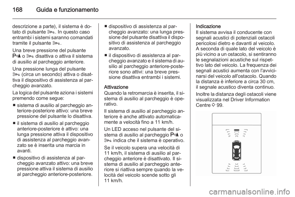 OPEL CASCADA 2015 Manuale di uso e manutenzione (in Italian) 168Guida e funzionamento
descrizione a parte), il sistema è do‐
tato di pulsante D. In questo caso
entrambi i sistemi saranno comandati tramite il pulsante D.
Una breve pressione del pulsante
r OPEL CASCADA 2015 Manuale di uso e manutenzione (in Italian) 168Guida e funzionamento
descrizione a parte), il sistema è do‐
tato di pulsante D. In questo caso
entrambi i sistemi saranno comandati tramite il pulsante D.
Una breve pressione del pulsante
r