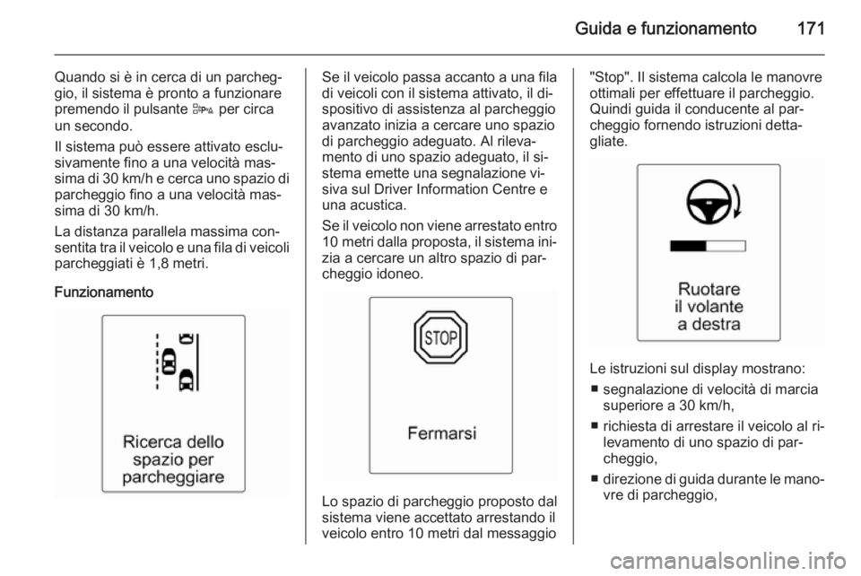 OPEL CASCADA 2015 Manuale di uso e manutenzione (in Italian) Guida e funzionamento171
Quando si è in cerca di un parcheg‐
gio, il sistema è pronto a funzionare premendo il pulsante D per circa
un secondo.
Il sistema può essere attivato esclu‐
sivamente OPEL CASCADA 2015 Manuale di uso e manutenzione (in Italian) Guida e funzionamento171
Quando si è in cerca di un parcheg‐
gio, il sistema è pronto a funzionare premendo il pulsante D per circa
un secondo.
Il sistema può essere attivato esclu‐
sivamente