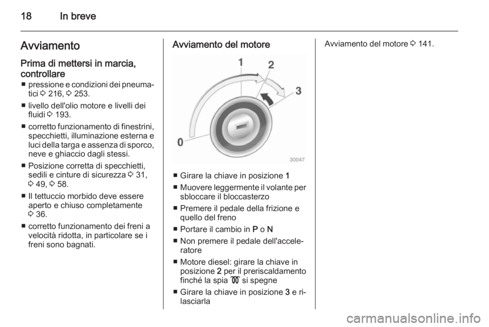 OPEL CASCADA 2015  Manuale di uso e manutenzione (in Italian) 18In breveAvviamento
Prima di mettersi in marcia,
controllare ■ pressione e condizioni dei pneuma‐
tici  3 216,  3 253.
■ livello dell'olio motore e livelli dei fluidi  3 193.
■ corretto f