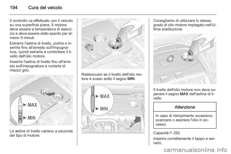 OPEL CASCADA 2015 Manuale di uso e manutenzione (in Italian) 194Cura del veicolo
Il controllo va effettuato con il veicolo
su una superficie piana. Il motore
deve essere a temperatura di eserci‐
zio e deve essere stato spento per al‐
meno 5 minuti.
Estrarre OPEL CASCADA 2015 Manuale di uso e manutenzione (in Italian) 194Cura del veicolo
Il controllo va effettuato con il veicolo
su una superficie piana. Il motore
deve essere a temperatura di eserci‐
zio e deve essere stato spento per al‐
meno 5 minuti.
Estrarre