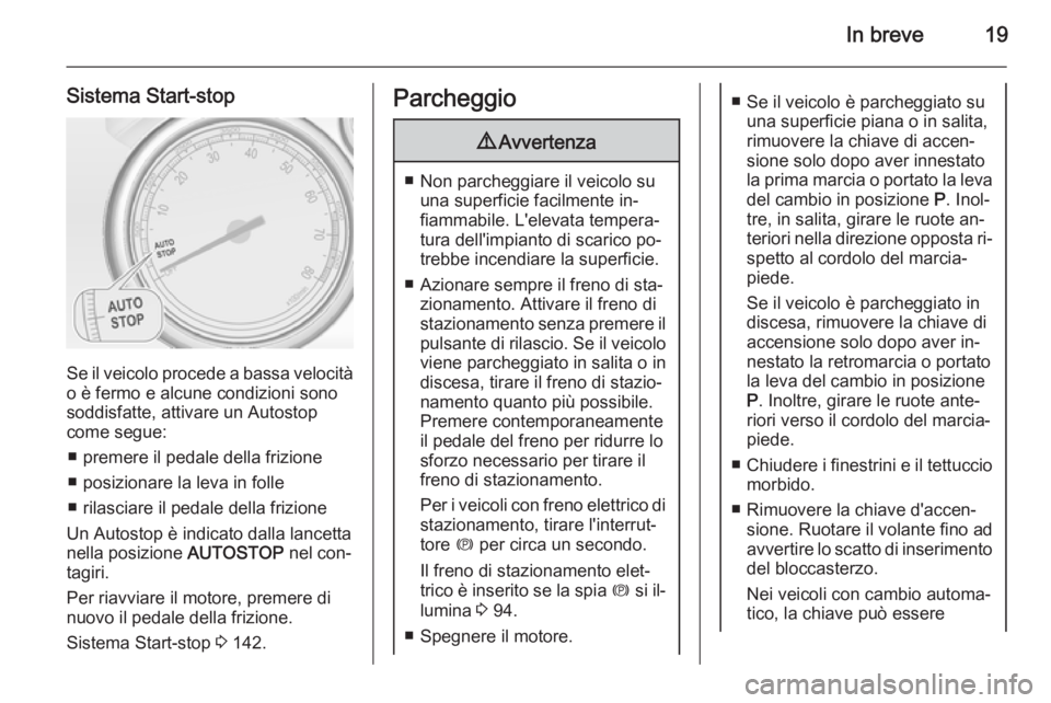 OPEL CASCADA 2015  Manuale di uso e manutenzione (in Italian) In breve19
Sistema Start-stop
Se il veicolo procede a bassa velocità
o è fermo e alcune condizioni sono
soddisfatte, attivare un Autostop
come segue:
■ premere il pedale della frizione■ posizion