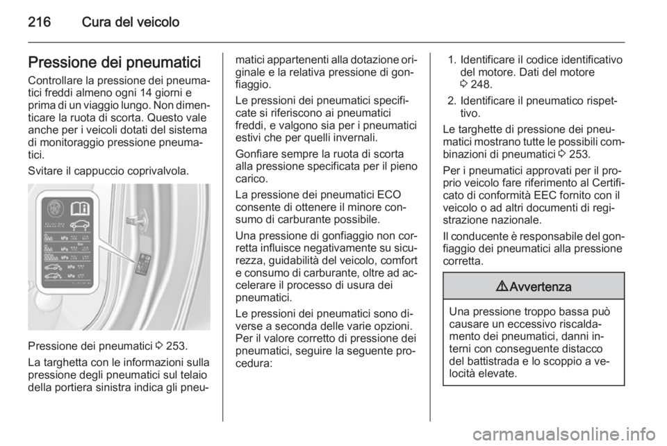 OPEL CASCADA 2015 Manuale di uso e manutenzione (in Italian) 216Cura del veicoloPressione dei pneumaticiControllare la pressione dei pneuma‐
tici freddi almeno ogni 14 giorni e
prima di un viaggio lungo. Non dimen‐ ticare la ruota di scorta. Questo valeanch OPEL CASCADA 2015 Manuale di uso e manutenzione (in Italian) 216Cura del veicoloPressione dei pneumaticiControllare la pressione dei pneuma‐
tici freddi almeno ogni 14 giorni e
prima di un viaggio lungo. Non dimen‐ ticare la ruota di scorta. Questo valeanch