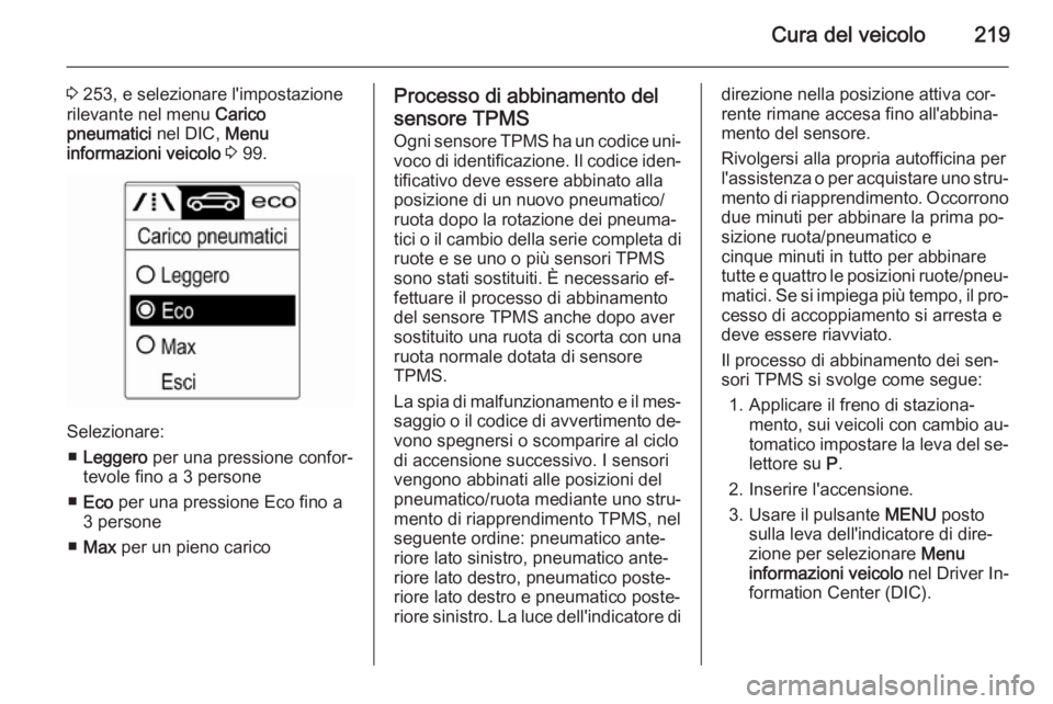 OPEL CASCADA 2015 Manuale di uso e manutenzione (in Italian) Cura del veicolo219
3 253, e selezionare l'impostazione
rilevante nel menu Carico
pneumatici nel DIC, Menu
informazioni veicolo 3 99.
Selezionare:
■ Leggero per una pressione confor‐
tevo OPEL CASCADA 2015 Manuale di uso e manutenzione (in Italian) Cura del veicolo219
3 253, e selezionare l'impostazione
rilevante nel menu Carico
pneumatici nel DIC, Menu
informazioni veicolo 3 99.
Selezionare:
■ Leggero per una pressione confor‐
tevo
