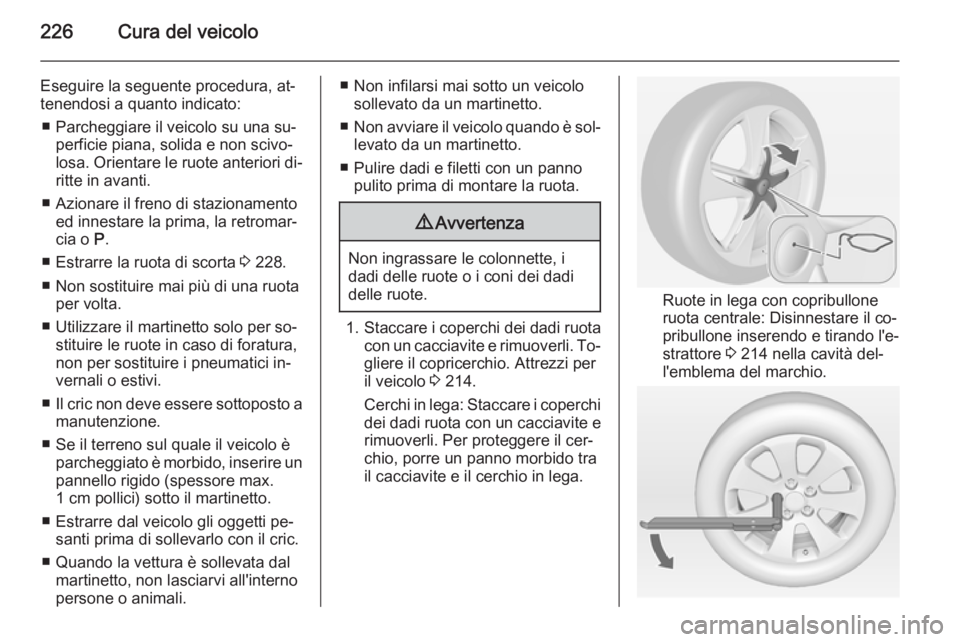 OPEL CASCADA 2015 Manuale di uso e manutenzione (in Italian) 226Cura del veicolo
Eseguire la seguente procedura, at‐
tenendosi a quanto indicato:
■ Parcheggiare il veicolo su una su‐ perficie piana, solida e non scivo‐
losa. Orientare le ruote anteriori OPEL CASCADA 2015 Manuale di uso e manutenzione (in Italian) 226Cura del veicolo
Eseguire la seguente procedura, at‐
tenendosi a quanto indicato:
■ Parcheggiare il veicolo su una su‐ perficie piana, solida e non scivo‐
losa. Orientare le ruote anteriori