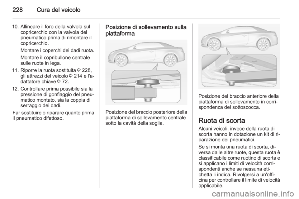 OPEL CASCADA 2015 Manuale di uso e manutenzione (in Italian) 228Cura del veicolo
10. Allineare il foro della valvola sulcopricerchio con la valvola del
pneumatico prima di rimontare il
copricerchio.
Montare i coperchi dei dadi ruota.
Montare il copribullone cen OPEL CASCADA 2015 Manuale di uso e manutenzione (in Italian) 228Cura del veicolo
10. Allineare il foro della valvola sulcopricerchio con la valvola del
pneumatico prima di rimontare il
copricerchio.
Montare i coperchi dei dadi ruota.
Montare il copribullone cen