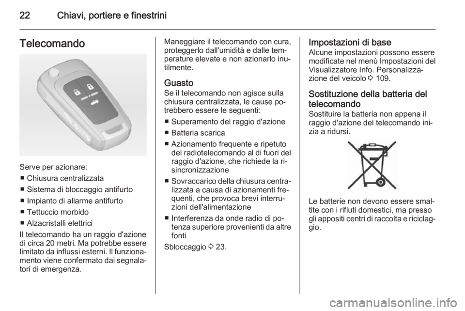 OPEL CASCADA 2015  Manuale di uso e manutenzione (in Italian) 22Chiavi, portiere e finestriniTelecomando
Serve per azionare:■ Chiusura centralizzata
■ Sistema di bloccaggio antifurto ■ Impianto di allarme antifurto
■ Tettuccio morbido
■ Alzacristalli e