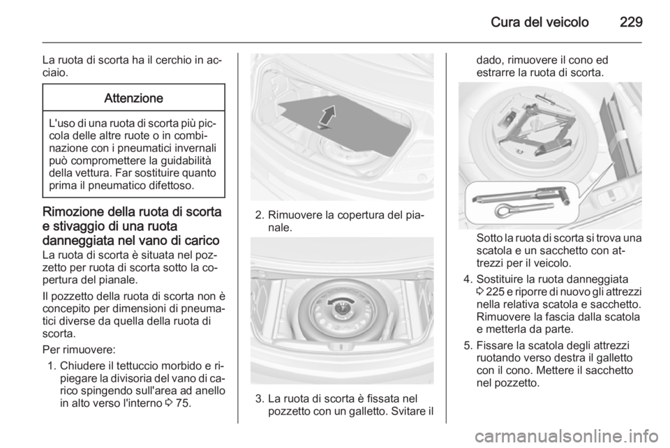 OPEL CASCADA 2015 Manuale di uso e manutenzione (in Italian) Cura del veicolo229
La ruota di scorta ha il cerchio in ac‐
ciaio.Attenzione
L'uso di una ruota di scorta più pic‐ cola delle altre ruote o in combi‐nazione con i pneumatici invernali può OPEL CASCADA 2015 Manuale di uso e manutenzione (in Italian) Cura del veicolo229
La ruota di scorta ha il cerchio in ac‐
ciaio.Attenzione
L'uso di una ruota di scorta più pic‐ cola delle altre ruote o in combi‐nazione con i pneumatici invernali può