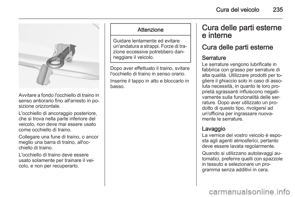 OPEL CASCADA 2015 Manuale di uso e manutenzione (in Italian) Cura del veicolo235
Avvitare a fondo l'occhiello di traino in
senso antiorario fino all'arresto in po‐
sizione orizzontale.
L'occhiello di ancoraggio posteriore,
che si trova nella parte OPEL CASCADA 2015 Manuale di uso e manutenzione (in Italian) Cura del veicolo235
Avvitare a fondo l'occhiello di traino in
senso antiorario fino all'arresto in po‐
sizione orizzontale.
L'occhiello di ancoraggio posteriore,
che si trova nella parte