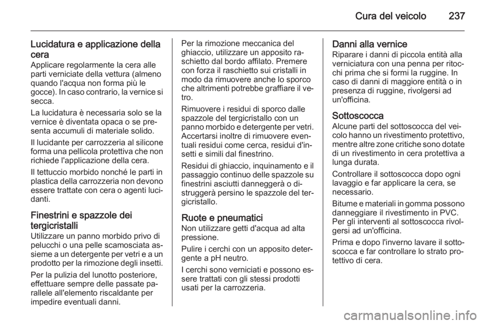 OPEL CASCADA 2015 Manuale di uso e manutenzione (in Italian) Cura del veicolo237
Lucidatura e applicazione della
cera Applicare regolarmente la cera alleparti verniciate della vettura (almeno
quando l'acqua non forma più le
gocce). In caso contrario, la ve OPEL CASCADA 2015 Manuale di uso e manutenzione (in Italian) Cura del veicolo237
Lucidatura e applicazione della
cera Applicare regolarmente la cera alleparti verniciate della vettura (almeno
quando l'acqua non forma più le
gocce). In caso contrario, la ve