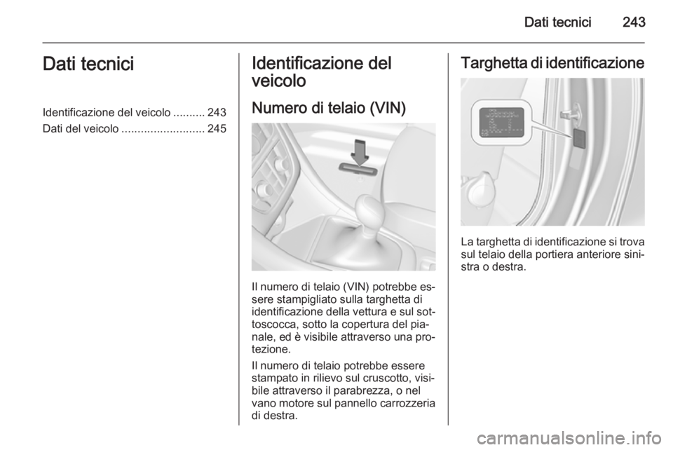 OPEL CASCADA 2015 Manuale di uso e manutenzione (in Italian) Dati tecnici243Dati tecniciIdentificazione del veicolo..........243
Dati del veicolo .......................... 245Identificazione del
veicolo
Numero di telaio (VIN)
Il numero di telaio (VIN) potrebbe OPEL CASCADA 2015 Manuale di uso e manutenzione (in Italian) Dati tecnici243Dati tecniciIdentificazione del veicolo..........243
Dati del veicolo .......................... 245Identificazione del
veicolo
Numero di telaio (VIN)
Il numero di telaio (VIN) potrebbe