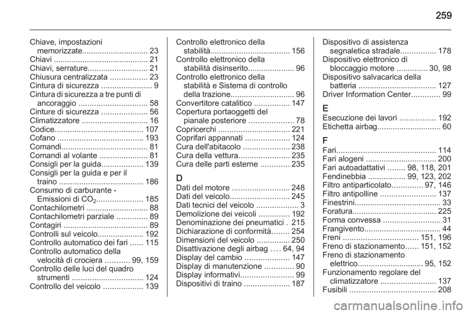 OPEL CASCADA 2015  Manuale di uso e manutenzione (in Italian) 259
Chiave, impostazionimemorizzate.............................. 23
Chiavi ........................................... 21
Chiavi, serrature ........................... 21
Chiusura centralizzata  ....