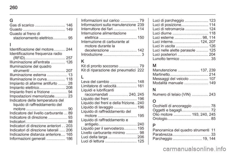 OPEL CASCADA 2015  Manuale di uso e manutenzione (in Italian) 260
GGas di scarico  ............................ 146
Guasto  ....................................... 149
Guasto al freno di stazionamento elettrico .............95
I
Identificazione del motore ......