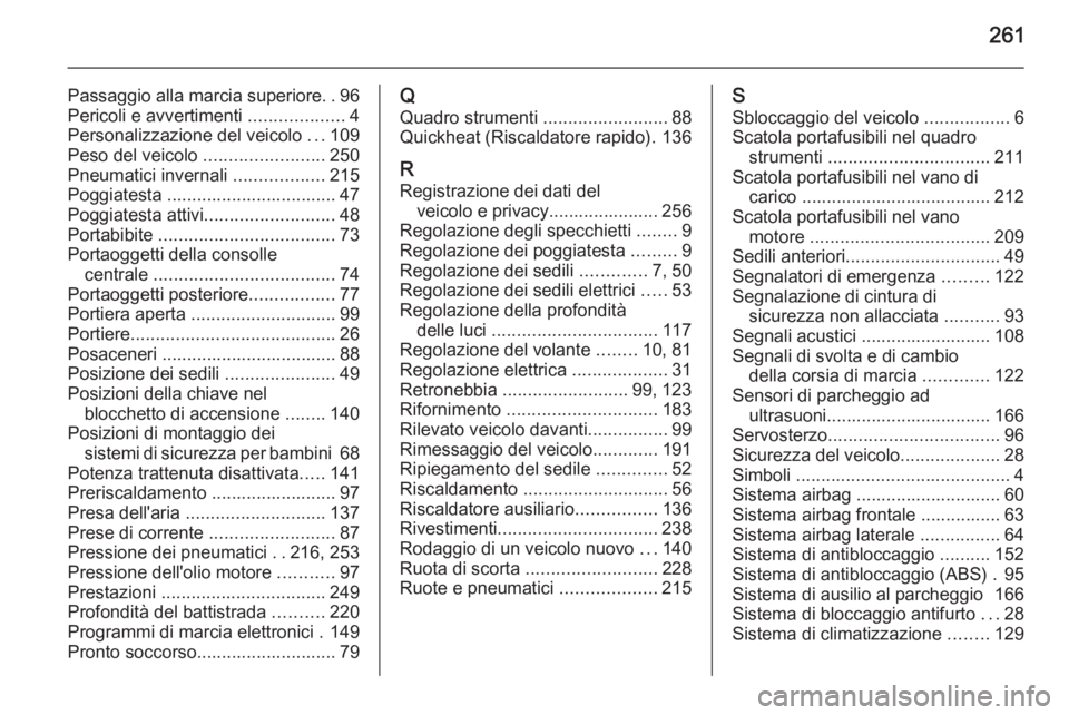 OPEL CASCADA 2015  Manuale di uso e manutenzione (in Italian) 261
Passaggio alla marcia superiore..96
Pericoli e avvertimenti  ...................4
Personalizzazione del veicolo  ...109
Peso del veicolo  ........................250
Pneumatici invernali  ........
