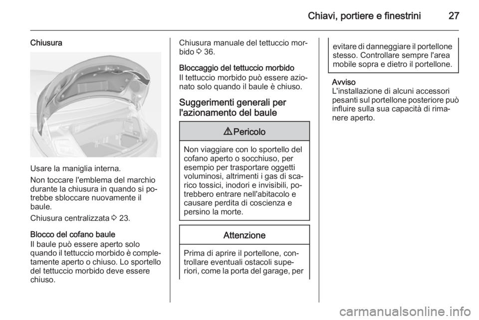 OPEL CASCADA 2015  Manuale di uso e manutenzione (in Italian) Chiavi, portiere e finestrini27
Chiusura
Usare la maniglia interna.
Non toccare l'emblema del marchio
durante la chiusura in quando si po‐
trebbe sbloccare nuovamente il
baule.
Chiusura centrali