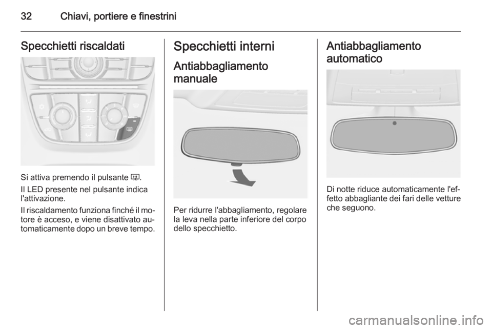 OPEL CASCADA 2015  Manuale di uso e manutenzione (in Italian) 32Chiavi, portiere e finestriniSpecchietti riscaldati
Si attiva premendo il pulsante Ü.
Il LED presente nel pulsante indica
l'attivazione.
Il riscaldamento funziona finché il mo‐
tore è acces