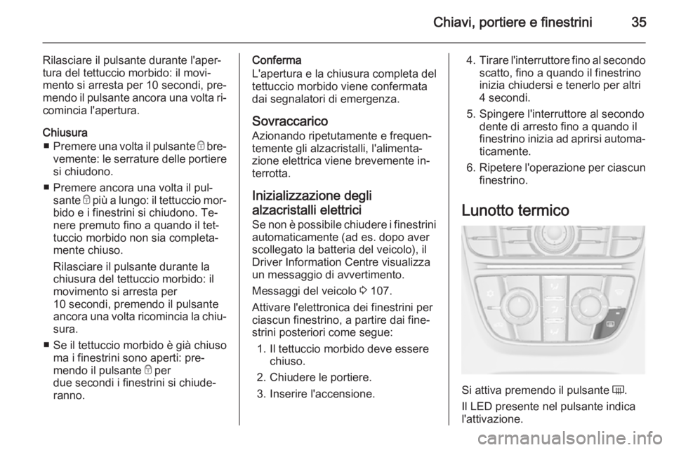 OPEL CASCADA 2015  Manuale di uso e manutenzione (in Italian) Chiavi, portiere e finestrini35
Rilasciare il pulsante durante l'aper‐
tura del tettuccio morbido: il movi‐
mento si arresta per 10 secondi, pre‐
mendo il pulsante ancora una volta ri‐
com