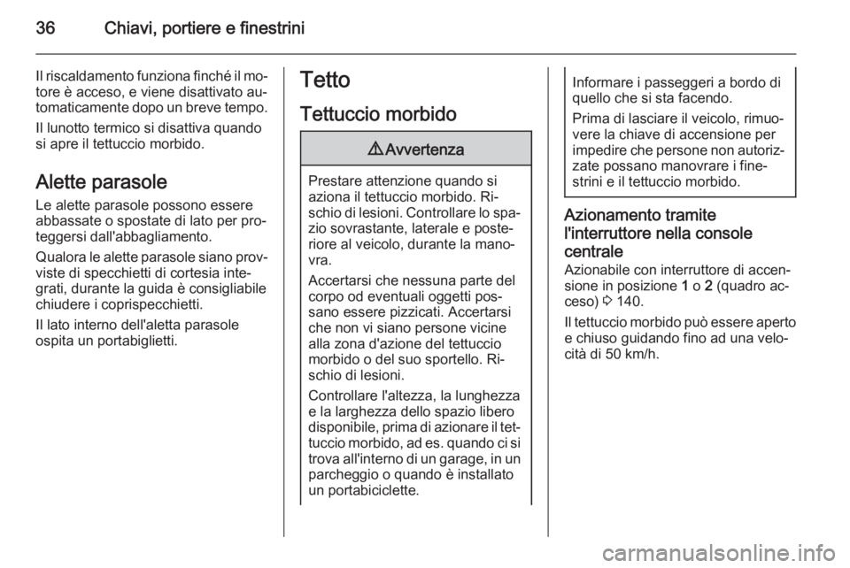 OPEL CASCADA 2015  Manuale di uso e manutenzione (in Italian) 36Chiavi, portiere e finestrini
Il riscaldamento funziona finché il mo‐
tore è acceso, e viene disattivato au‐ tomaticamente dopo un breve tempo.
Il lunotto termico si disattiva quando
si apre i