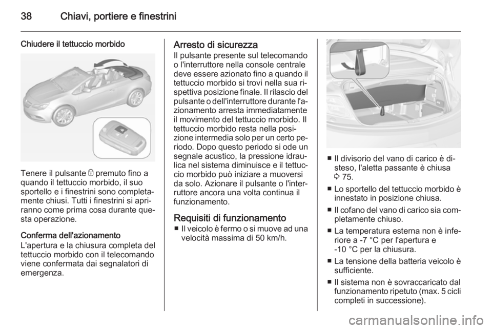 OPEL CASCADA 2015  Manuale di uso e manutenzione (in Italian) 38Chiavi, portiere e finestrini
Chiudere il tettuccio morbido
Tenere il pulsante e premuto fino a
quando il tettuccio morbido, il suo
sportello e i finestrini sono completa‐
mente chiusi. Tutti i fi