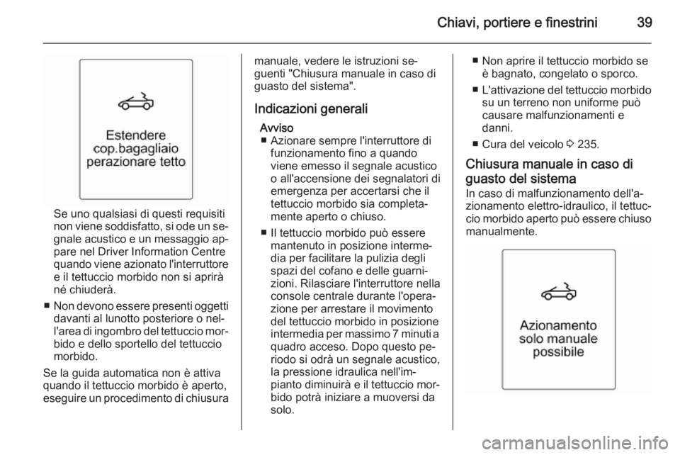 OPEL CASCADA 2015 Manuale di uso e manutenzione (in Italian) Chiavi, portiere e finestrini39
Se uno qualsiasi di questi requisiti
non viene soddisfatto, si ode un se‐
gnale acustico e un messaggio ap‐
pare nel Driver Information Centre
quando viene azionato OPEL CASCADA 2015 Manuale di uso e manutenzione (in Italian) Chiavi, portiere e finestrini39
Se uno qualsiasi di questi requisiti
non viene soddisfatto, si ode un se‐
gnale acustico e un messaggio ap‐
pare nel Driver Information Centre
quando viene azionato