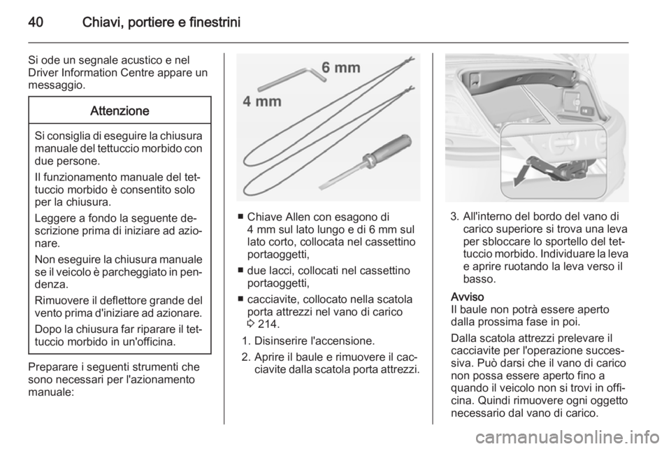 OPEL CASCADA 2015 Manuale di uso e manutenzione (in Italian) 40Chiavi, portiere e finestrini
Si ode un segnale acustico e nel
Driver Information Centre appare un
messaggio.Attenzione
Si consiglia di eseguire la chiusura manuale del tettuccio morbido condue pers OPEL CASCADA 2015 Manuale di uso e manutenzione (in Italian) 40Chiavi, portiere e finestrini
Si ode un segnale acustico e nel
Driver Information Centre appare un
messaggio.Attenzione
Si consiglia di eseguire la chiusura manuale del tettuccio morbido condue pers