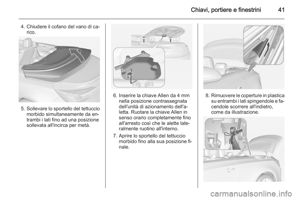 OPEL CASCADA 2015 Manuale di uso e manutenzione (in Italian) Chiavi, portiere e finestrini41
4.Chiudere il cofano del vano di ca‐
rico.
5. Sollevare lo sportello del tettuccio
morbido simultaneamente da en‐
trambi i lati fino ad una posizione
sollevata all& OPEL CASCADA 2015 Manuale di uso e manutenzione (in Italian) Chiavi, portiere e finestrini41
4.Chiudere il cofano del vano di ca‐
rico.
5. Sollevare lo sportello del tettuccio
morbido simultaneamente da en‐
trambi i lati fino ad una posizione
sollevata all&