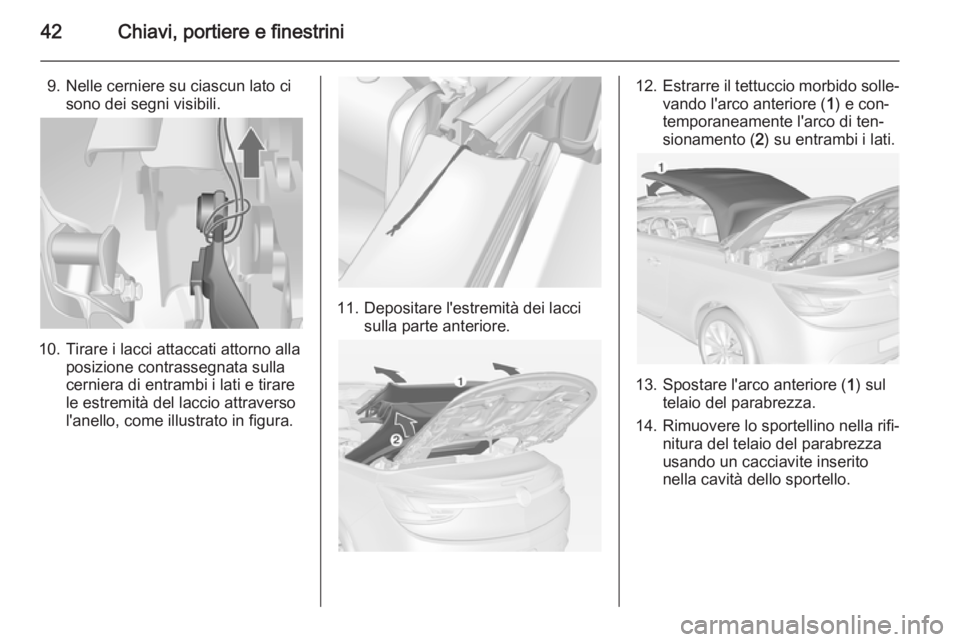 OPEL CASCADA 2015  Manuale di uso e manutenzione (in Italian) 42Chiavi, portiere e finestrini
9. Nelle cerniere su ciascun lato cisono dei segni visibili.
10. Tirare i lacci attaccati attorno alla posizione contrassegnata sulla
cerniera di entrambi i lati e tira