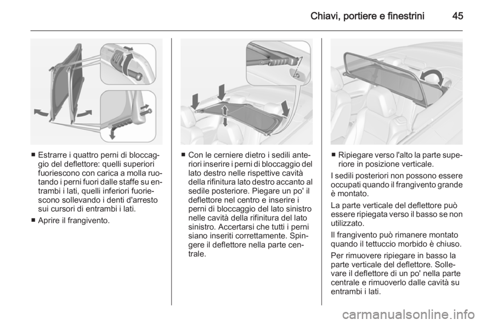 OPEL CASCADA 2015  Manuale di uso e manutenzione (in Italian) Chiavi, portiere e finestrini45
■ Estrarre i quattro perni di bloccag‐gio del deflettore: quelli superiori
fuoriescono con carica a molla ruo‐ tando i perni fuori dalle staffe su en‐
trambi i 