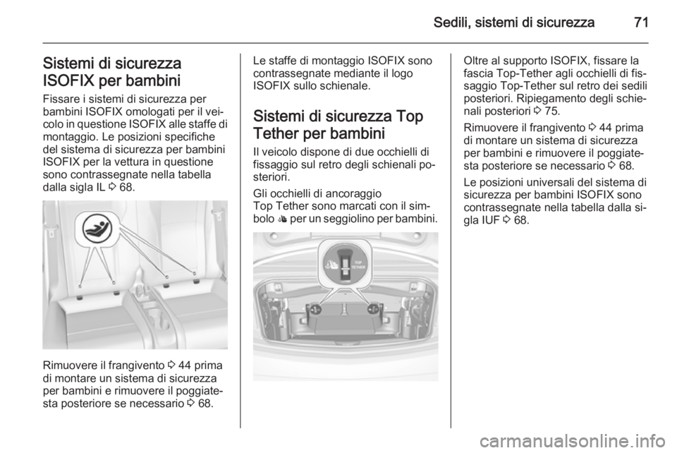 OPEL CASCADA 2015  Manuale di uso e manutenzione (in Italian) Sedili, sistemi di sicurezza71Sistemi di sicurezza
ISOFIX per bambini
Fissare i sistemi di sicurezza per
bambini ISOFIX omologati per il vei‐ colo in questione  ISOFIX alle staffe di
montaggio. Le p