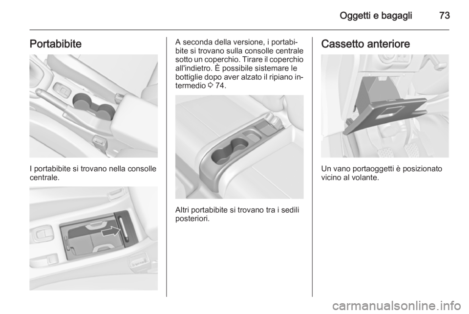 OPEL CASCADA 2015  Manuale di uso e manutenzione (in Italian) Oggetti e bagagli73Portabibite
I portabibite si trovano nella consolle
centrale.
A seconda della versione, i portabi‐
bite si trovano sulla consolle centrale
sotto un coperchio. Tirare il coperchio 