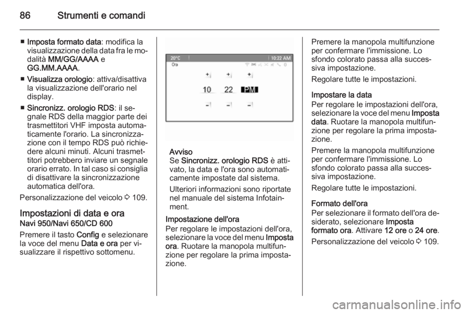 OPEL CASCADA 2015  Manuale di uso e manutenzione (in Italian) 86Strumenti e comandi
■Imposta formato data : modifica la
visualizzazione della data fra le mo‐
dalità  MM/GG/AAAA  e
GG.MM.AAAA .
■ Visualizza orologio : attiva/disattiva
la visualizzazione de
