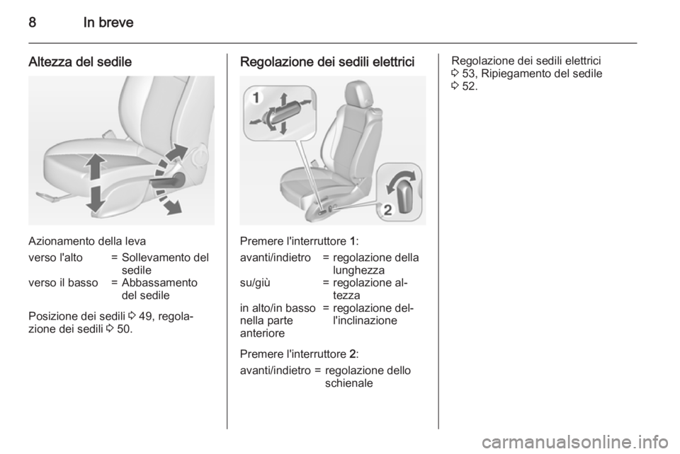 OPEL CASCADA 2015  Manuale di uso e manutenzione (in Italian) 8In breve
Altezza del sedile
Azionamento della leva
verso l'alto=Sollevamento del
sedileverso il basso=Abbassamento
del sedile
Posizione dei sedili  3 49, regola‐
zione dei sedili  3 50.
Regolaz